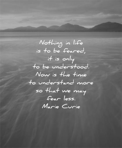 fear quotes nothing life feared only understood now time undertand more that may less marie curie wisdom water mountains