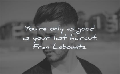 funny quotes you are only as good as your last haircut fran lebowitz wisdom quotes