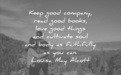 good quotes keep company read books love things cultivate soul body faithfully you can louisa may alcott wisdom