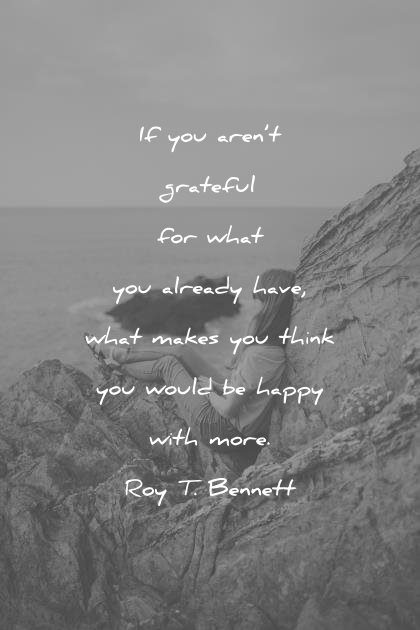 happiness quotes you are grateful what already have what makes think would happy with more roy t bennett wisdom
