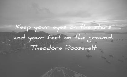life quotes keep your eyes stars your feet ground theodore roosevelt wisdom
