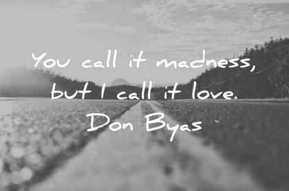 love quotes you call it madness but i call it love don byas wisdom quotes