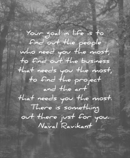 quotes to live by your goal life find out people who need you most business that needs naval ravikant wisdom nature forest