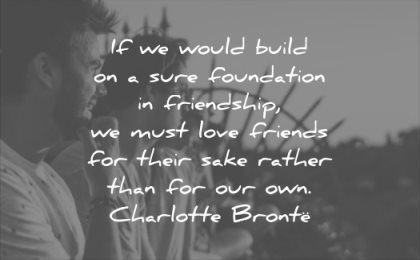 relationship quotes would build sure foundation friendship must love friends their sake rather for our own charlotte bronte wisdom