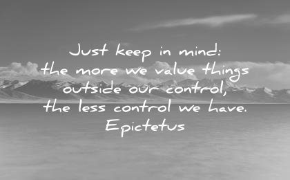 stoic-quotes-just-keep-in-mind-the-more-we-value-things-outside-our-control-the-less-control-we-have-epictetus-wisdom-quotes.jpg