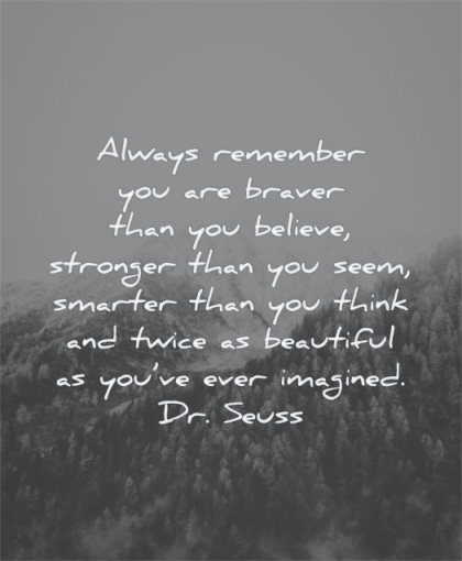 uplifting quotes always remember you braver than believe stronger seem smarter think twice beautiful ever imagined dr seuss wisdom nature
